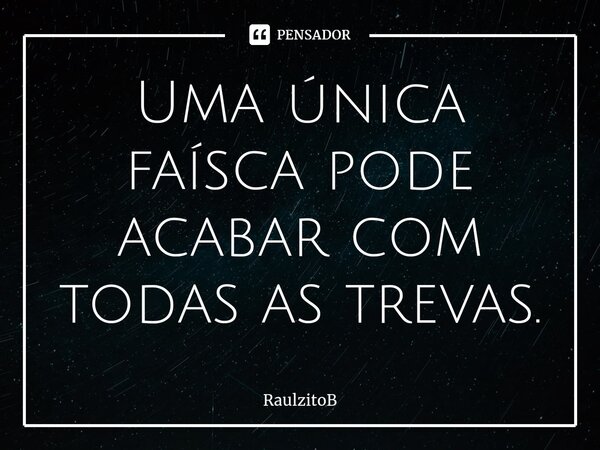 ⁠⁠Uma única faísca pode acabar com todas as trevas.... Frase de RaulzitoB.