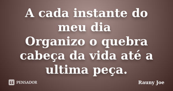 A cada instante do meu dia Organizo o quebra cabeça da vida até a ultima peça.... Frase de Rauny joe.