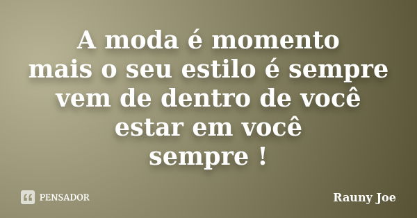 A moda é momento mais o seu estilo é sempre vem de dentro de você estar em você sempre !... Frase de Rauny Joe.