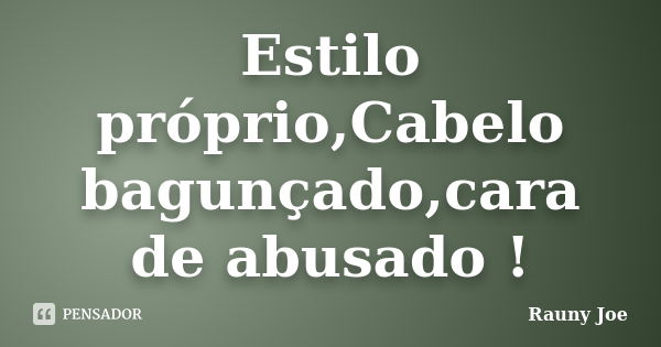 Estilo próprio,Cabelo bagunçado,cara de abusado !... Frase de Rauny Joe.