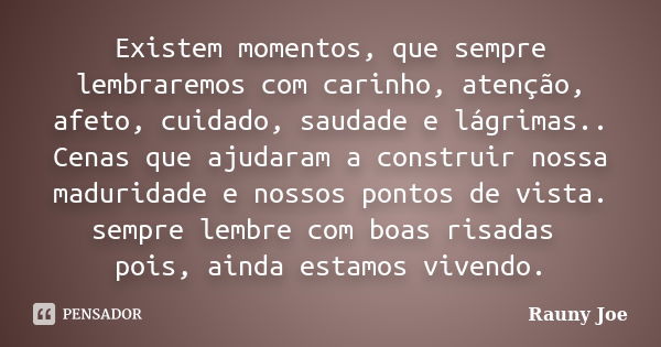 Existem momentos, que sempre lembraremos com carinho, atenção, afeto, cuidado, saudade e lágrimas.. Cenas que ajudaram a construir nossa maduridade e nossos pon... Frase de Rauny Joe.