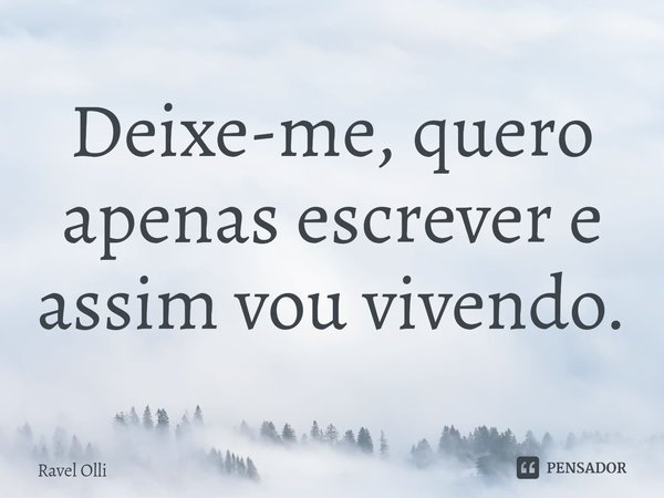 ⁠Deixe-me, quero apenas escrever e assim vou vivendo.... Frase de Ravel Olli.