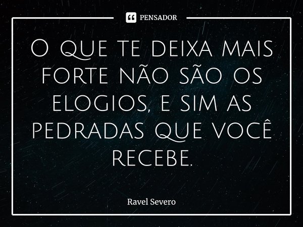 ⁠⁠O que te deixa mais forte não são os elogios, e sim as pedradas que você recebe.... Frase de Ravel Severo.