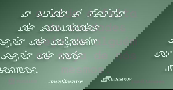 a vida é feita de saudades seja de alguém ou seja de nós mesmos.... Frase de Ravel Tavares.