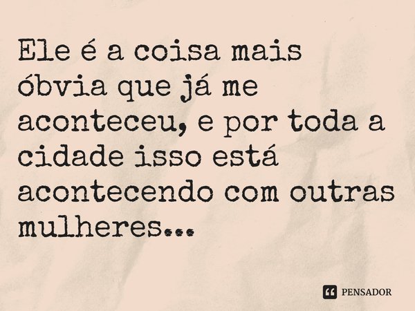 ⁠Ele é a coisa mais óbvia que já me aconteceu, e por toda a cidade isso está acontecendo com outras mulheres...... Frase de Raven Leilani.