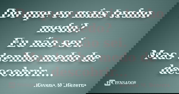 Do que eu mais tenho medo? Eu não sei. Mas tenho medo de descobrir...... Frase de Ravena M. Bezerra.