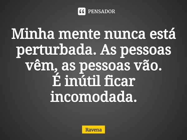 ⁠Minha mente nunca está perturbada. As pessoas vêm, as pessoas vão. Éinútil ficar incomodada.... Frase de Ravena.