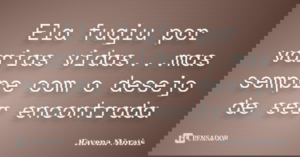 Ela fugiu por varias vidas...mas sempre com o desejo de ser encontrada... Frase de Ravena Morais.