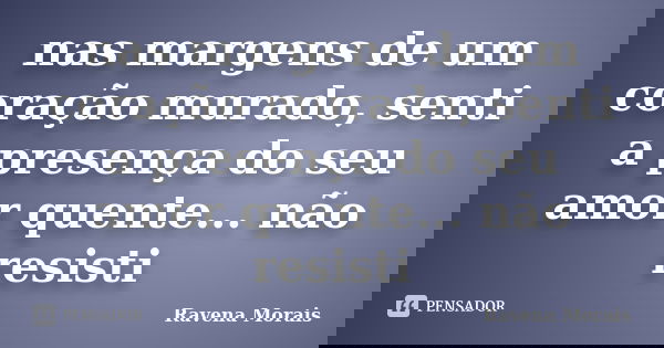 nas margens de um coração murado, senti a presença do seu amor quente... não resisti... Frase de Ravena Morais.