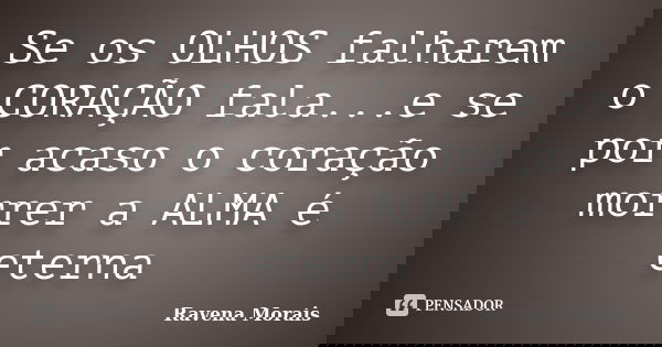 Se os OLHOS falharem o CORAÇÃO fala...e se por acaso o coração morrer a ALMA é eterna... Frase de Ravena Morais.