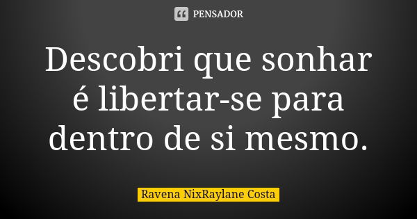 Descobri que sonhar é libertar-se para dentro de si mesmo.... Frase de Ravena NixRaylane Costa.