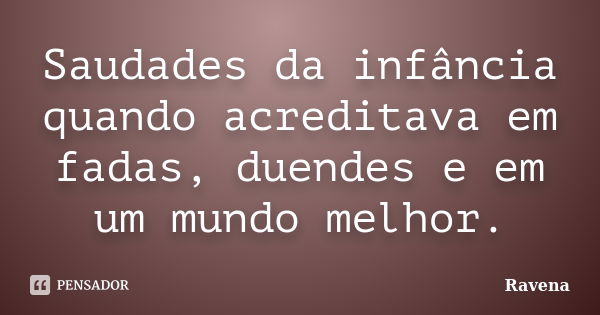 Saudades da infância quando acreditava em fadas, duendes e em um mundo melhor.... Frase de Ravena.