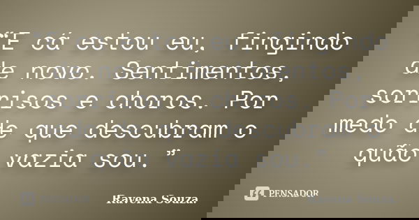 “E cá estou eu, fingindo de novo. Sentimentos, sorrisos e choros. Por medo de que descubram o quão vazia sou.”... Frase de Ravena Souza.