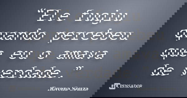 “Ele fugiu quando percebeu que eu o amava de verdade.”... Frase de Ravena Souza..