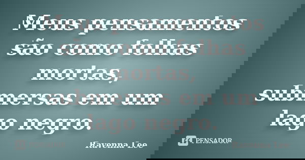 Meus pensamentos são como folhas mortas, submersas em um lago negro.... Frase de Ravenna Lee.