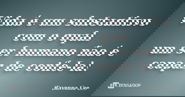 Vida é um substantivo com o qual um ser humano não é capaz de contê-la!... Frase de Ravenna Lee.