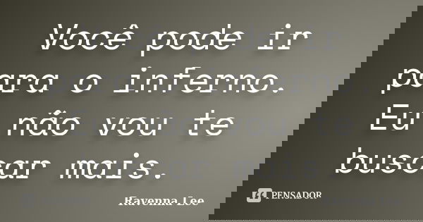 Você pode ir para o inferno. Eu não vou te buscar mais.... Frase de Ravenna Lee,.