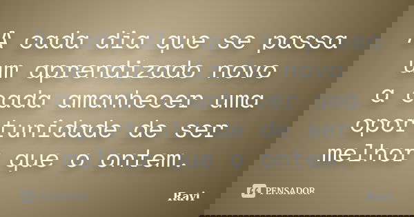 A cada dia que se passa um aprendizado novo a cada amanhecer uma oportunidade de ser melhor que o ontem.... Frase de Ravi.