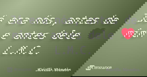 Já era nós, antes de mim e antes dele ❤ L.M.C.... Frase de Rávilla Mendes.