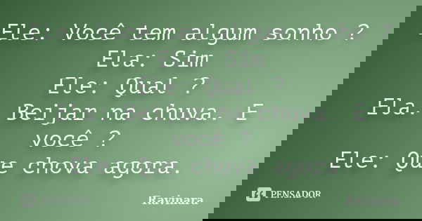 Ele: Você tem algum sonho ? Ela: Sim Ele: Qual ? Ela: Beijar na chuva. E você ? Ele: Que chova agora.... Frase de Ravinara.
