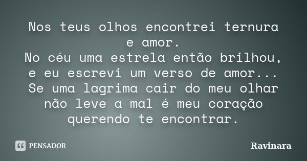 Nos teus olhos encontrei ternura e amor. No céu uma estrela então brilhou, e eu escrevi um verso de amor... Se uma lagrima cair do meu olhar não leve a mal é me... Frase de Ravinara.