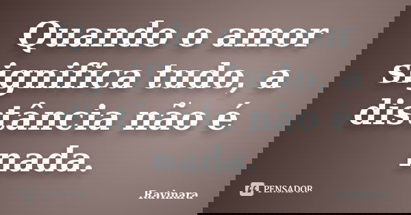 Quando o amor significa tudo, a distância não é nada.... Frase de Ravinara.