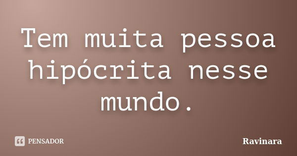 Tem muita pessoa hipócrita nesse mundo.... Frase de Ravinara.