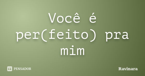 Você é per(feito) pra mim... Frase de Ravinara.