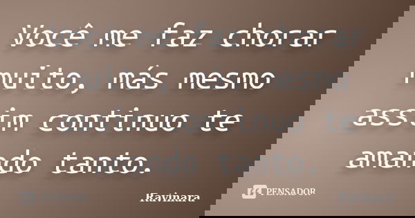 Você me faz chorar muito, más mesmo assim continuo te amando tanto.... Frase de Ravinara.