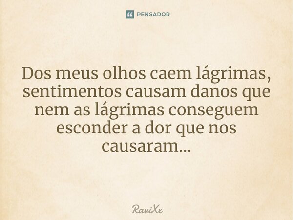 ⁠Dos meus olhos caem lágrimas, sentimentos causam danos que nem as lágrimas conseguem esconder a dor que nos causaram...... Frase de RaviXx.