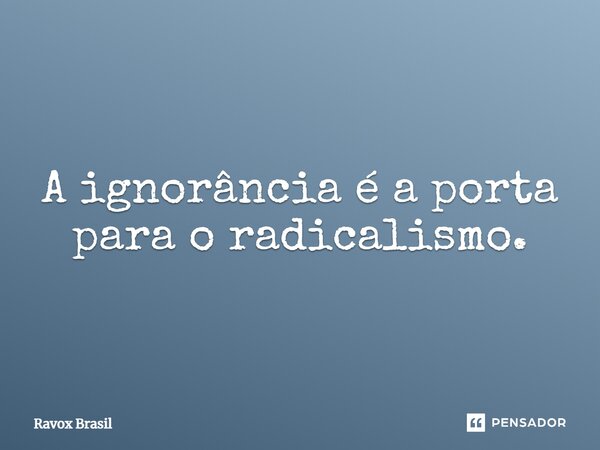 ⁠A ignorância é a porta para o radicalismo.... Frase de Ravox Brasil.