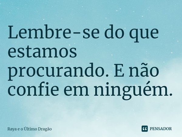 ⁠Lembre-se do que estamos procurando. E não confie em ninguém.... Frase de Raya e o Último Dragão.