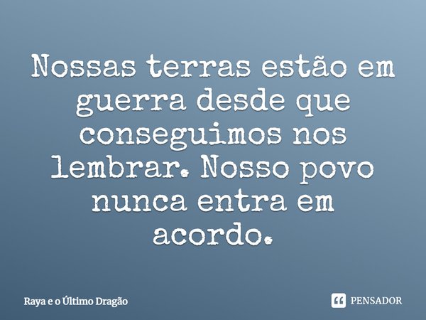 ⁠Nossas terras estão em guerra desde que conseguimos nos lembrar. Nosso povo nunca entra em acordo.... Frase de Raya e o Último Dragão.