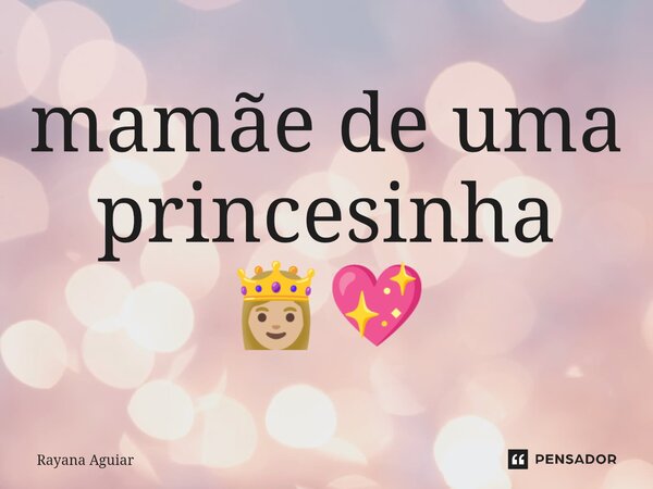 ⁠mamãe de uma princesinha 👸🏼💖... Frase de Rayana Aguiar.