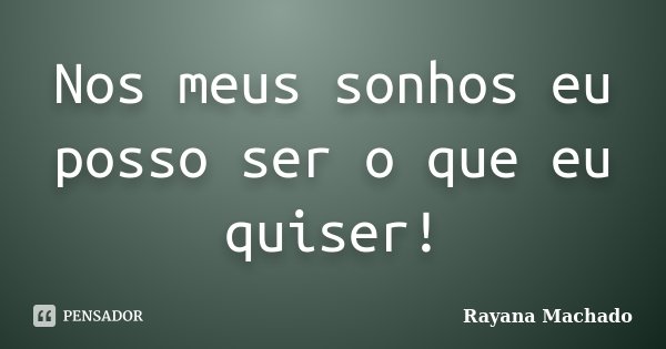 Nos meus sonhos eu posso ser o que eu quiser!... Frase de Rayana Machado.