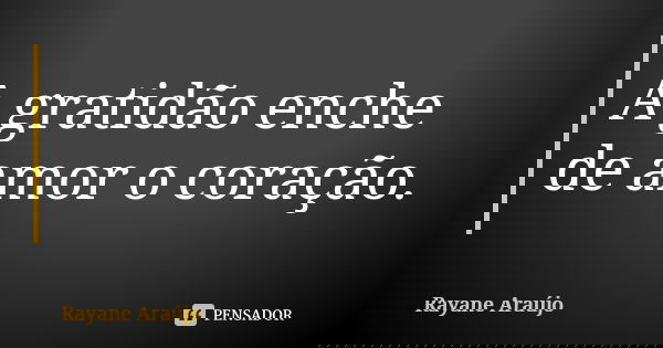 A gratidão enche de amor o coração.... Frase de Rayane Araujo.