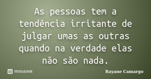 As pessoas tem a tendência irritante de julgar umas as outras quando na verdade elas não são nada.... Frase de Rayane Camargo.