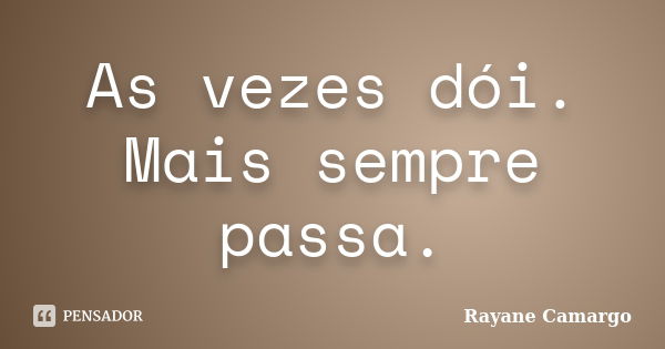 As vezes dói. Mais sempre passa.... Frase de Rayane Camargo.