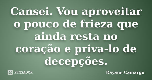 Cansei. Vou aproveitar o pouco de frieza que ainda resta no coração e priva-lo de decepções.... Frase de Rayane Camargo.