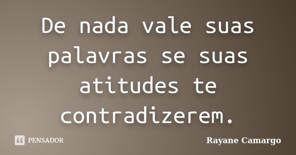 De nada vale suas palavras se suas atitudes te contradizerem.... Frase de Rayane Camargo.