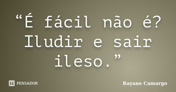 “É fácil não é? Iludir e sair ileso.”... Frase de Rayane Camargo.