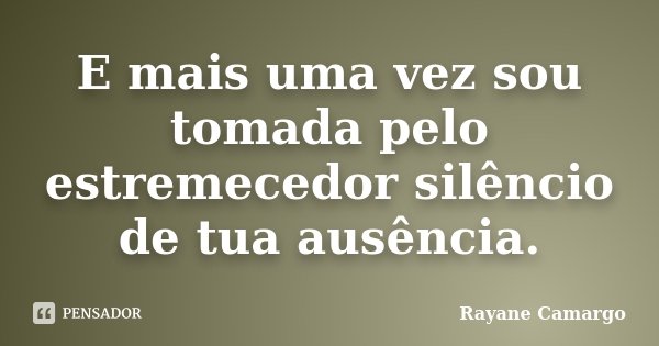 E mais uma vez sou tomada pelo estremecedor silêncio de tua ausência.... Frase de Rayane Camargo.