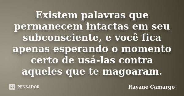 Existem palavras que permanecem intactas em seu subconsciente, e você fica apenas esperando o momento certo de usá-las contra aqueles que te magoaram.... Frase de Rayane Camargo.