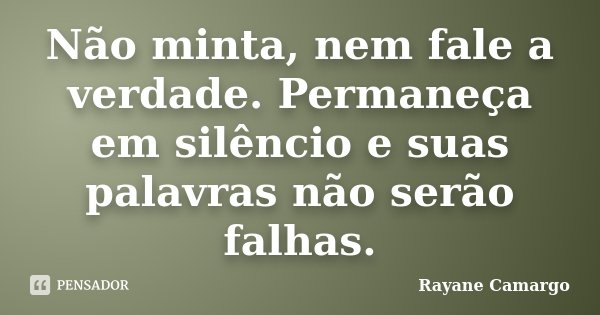 Não minta, nem fale a verdade. Permaneça em silêncio e suas palavras não serão falhas.... Frase de Rayane Camargo.