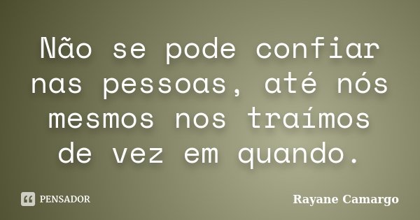 Não se pode confiar nas pessoas, até nós mesmos nos traímos de vez em quando.... Frase de Rayane Camargo.
