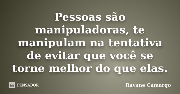 Pessoas são manipuladoras, te manipulam na tentativa de evitar que você se torne melhor do que elas.... Frase de Rayane Camargo.