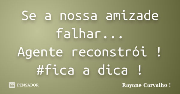 Se a nossa amizade falhar... Agente reconstrói ! #fica a dica !... Frase de Rayane Carvalho !.