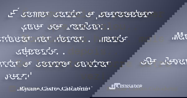 É como cair e perceber que se ralou.. Machuca na hora.. mais depois.. Se levanta e corre outra vez!... Frase de Rayane Castro Calcabrini.