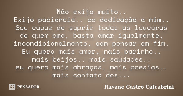 Não exijo muito.. Exijo paciencia.. ee dedicação a mim.. Sou capaz de suprir todas as loucuras de quem amo, basta amar igualmente, incondicionalmente, sem pensa... Frase de Rayane Castro Calcabrini.