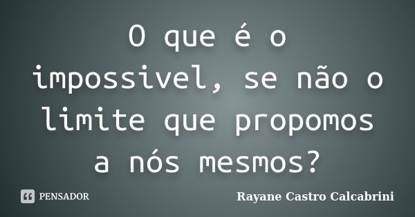 O que é o impossivel, se não o limite que propomos a nós mesmos?... Frase de Rayane Castro Calcabrini.
